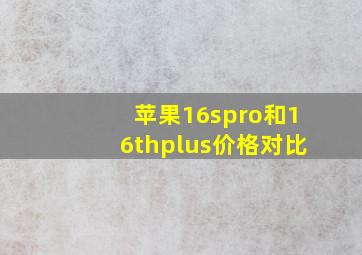 苹果16spro和16thplus价格对比