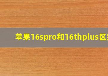 苹果16spro和16thplus区别