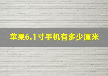 苹果6.1寸手机有多少厘米