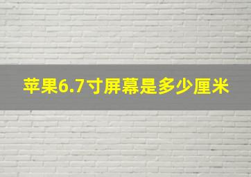 苹果6.7寸屏幕是多少厘米