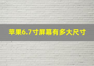 苹果6.7寸屏幕有多大尺寸