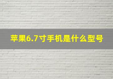 苹果6.7寸手机是什么型号