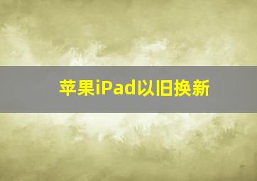 苹果iPad以旧换新