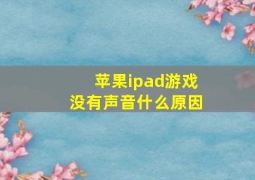 苹果ipad游戏没有声音什么原因