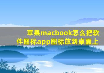 苹果macbook怎么把软件图标app图标放到桌面上