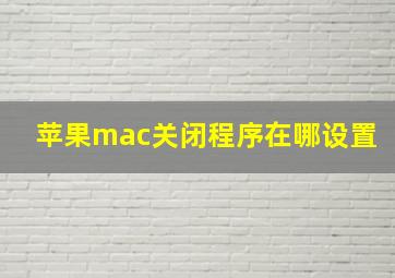 苹果mac关闭程序在哪设置