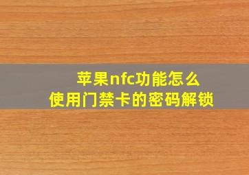 苹果nfc功能怎么使用门禁卡的密码解锁