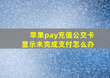 苹果pay充值公交卡显示未完成支付怎么办