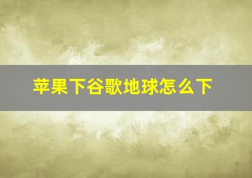 苹果下谷歌地球怎么下