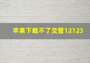 苹果下载不了交管12123