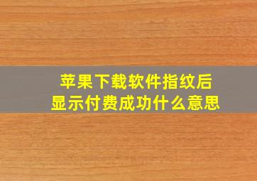 苹果下载软件指纹后显示付费成功什么意思