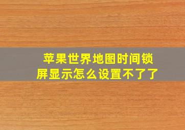 苹果世界地图时间锁屏显示怎么设置不了了