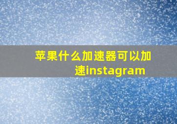 苹果什么加速器可以加速instagram