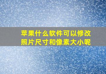 苹果什么软件可以修改照片尺寸和像素大小呢