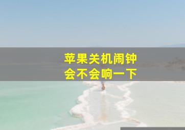 苹果关机闹钟会不会响一下