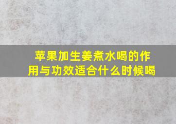 苹果加生姜煮水喝的作用与功效适合什么时候喝