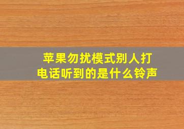 苹果勿扰模式别人打电话听到的是什么铃声