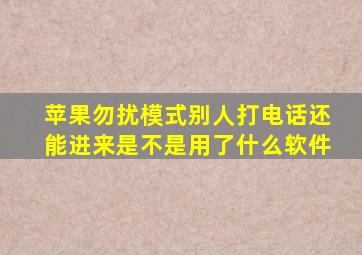 苹果勿扰模式别人打电话还能进来是不是用了什么软件