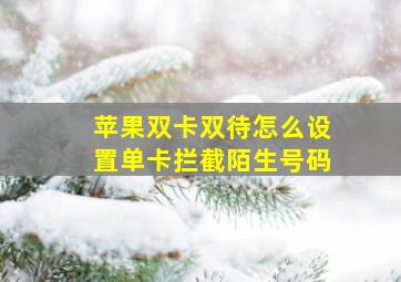 苹果双卡双待怎么设置单卡拦截陌生号码