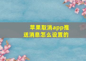 苹果取消app推送消息怎么设置的