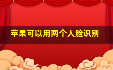 苹果可以用两个人脸识别