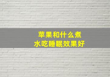 苹果和什么煮水吃睡眠效果好