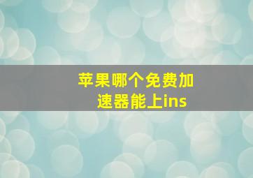 苹果哪个免费加速器能上ins