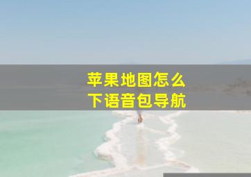 苹果地图怎么下语音包导航