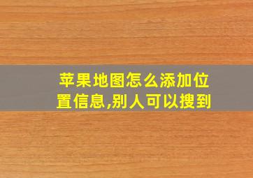 苹果地图怎么添加位置信息,别人可以搜到