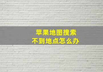 苹果地图搜索不到地点怎么办