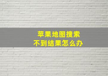 苹果地图搜索不到结果怎么办