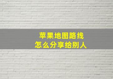 苹果地图路线怎么分享给别人