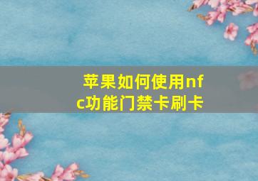 苹果如何使用nfc功能门禁卡刷卡