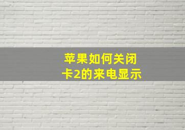 苹果如何关闭卡2的来电显示