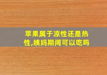 苹果属于凉性还是热性,姨妈期间可以吃吗