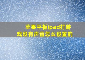 苹果平板ipad打游戏没有声音怎么设置的