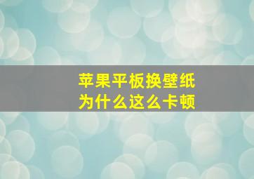 苹果平板换壁纸为什么这么卡顿