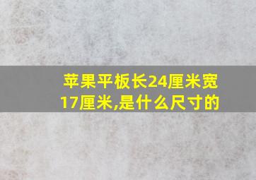 苹果平板长24厘米宽17厘米,是什么尺寸的