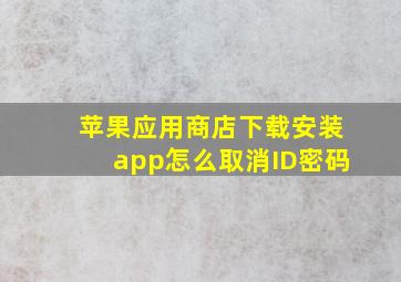 苹果应用商店下载安装app怎么取消ID密码