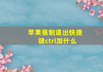 苹果强制退出快捷键ctrl加什么