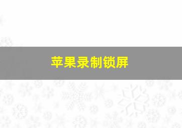 苹果录制锁屏