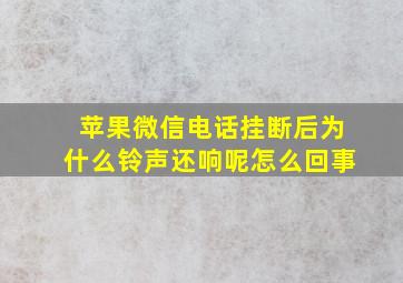 苹果微信电话挂断后为什么铃声还响呢怎么回事