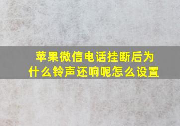 苹果微信电话挂断后为什么铃声还响呢怎么设置