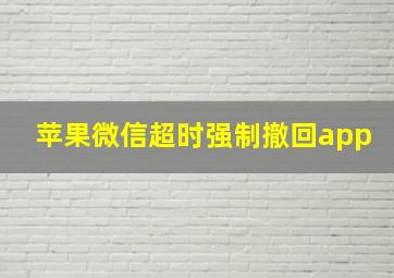 苹果微信超时强制撤回app