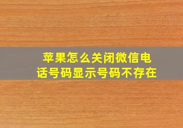 苹果怎么关闭微信电话号码显示号码不存在