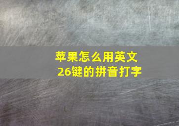 苹果怎么用英文26键的拼音打字