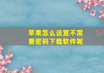 苹果怎么设置不需要密码下载软件呢