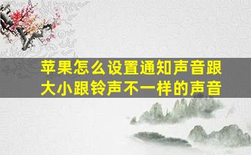 苹果怎么设置通知声音跟大小跟铃声不一样的声音