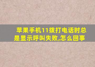 苹果手机11拨打电话时总是显示呼叫失败,怎么回事