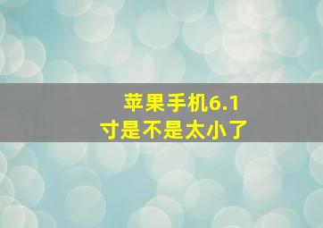 苹果手机6.1寸是不是太小了